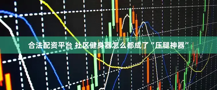 合法配资平台 社区健身器怎么都成了“压腿神器”