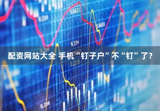 配资网站大全 手机“钉子户”不“钉”了？