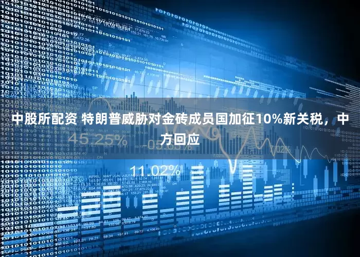 中股所配资 特朗普威胁对金砖成员国加征10%新关税，中方回应