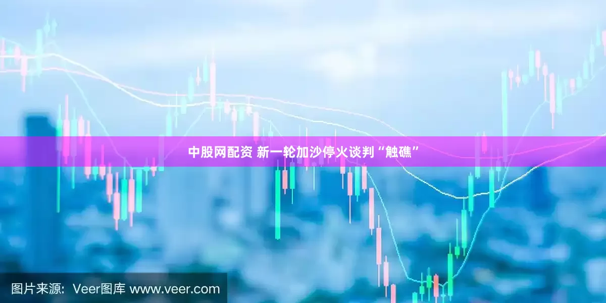 中股网配资 新一轮加沙停火谈判“触礁”