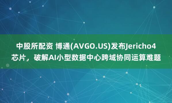 中股所配资 博通(AVGO.US)发布Jericho4芯片，破解AI小型数据中心跨域协同运算难题