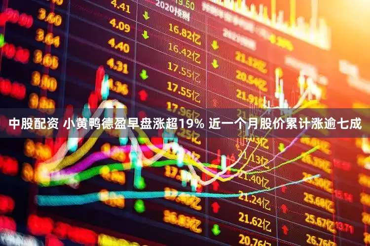 中股配资 小黄鸭德盈早盘涨超19% 近一个月股价累计涨逾七成