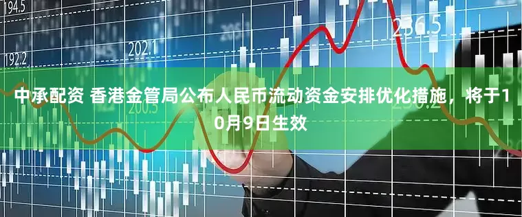 中承配资 香港金管局公布人民币流动资金安排优化措施，将于10月9日生效