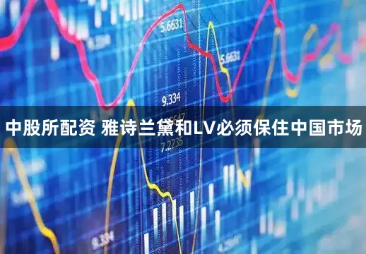 中股所配资 雅诗兰黛和LV必须保住中国市场