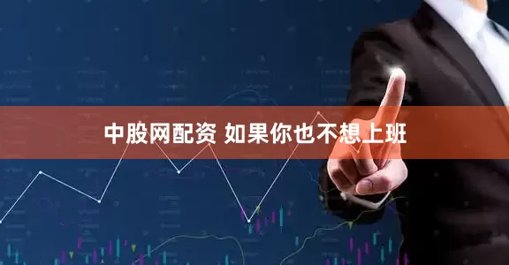中股网配资 如果你也不想上班