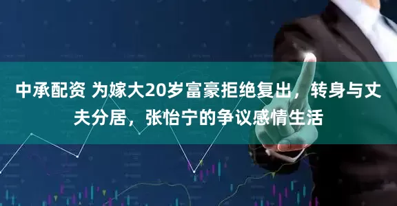 中承配资 为嫁大20岁富豪拒绝复出，转身与丈夫分居，张怡宁的争议感情生活