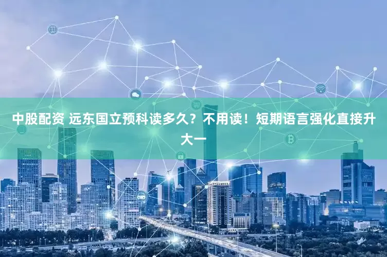 中股配资 远东国立预科读多久？不用读！短期语言强化直接升大一