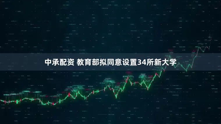 中承配资 教育部拟同意设置34所新大学